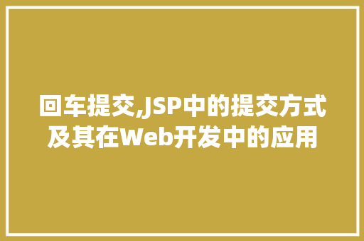 回车提交,JSP中的提交方式及其在Web开发中的应用