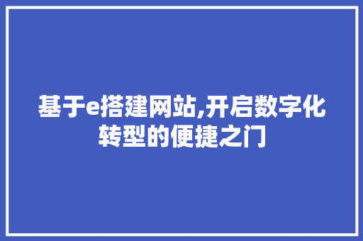 基于e搭建网站,开启数字化转型的便捷之门 NoSQL