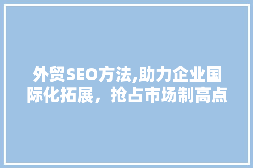 外贸SEO方法,助力企业国际化拓展，抢占市场制高点 SQL