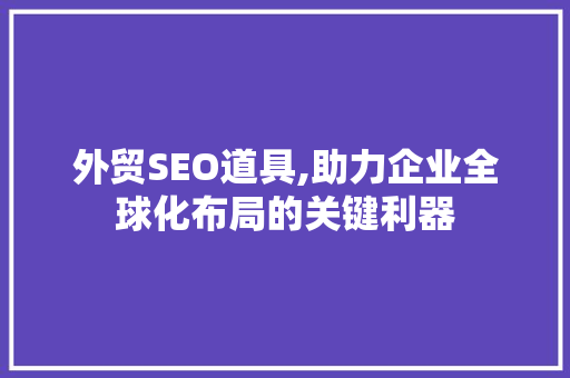 外贸SEO道具,助力企业全球化布局的关键利器