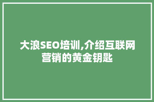 大浪SEO培训,介绍互联网营销的黄金钥匙