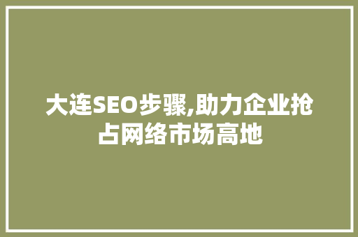 大连SEO步骤,助力企业抢占网络市场高地