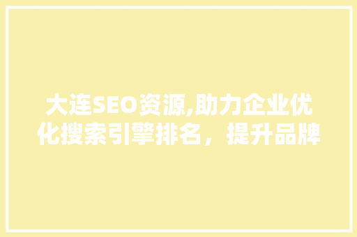 大连SEO资源,助力企业优化搜索引擎排名，提升品牌知名度 Ruby