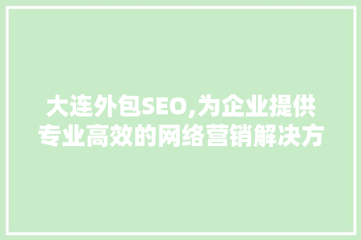 大连外包SEO,为企业提供专业高效的网络营销解决方法