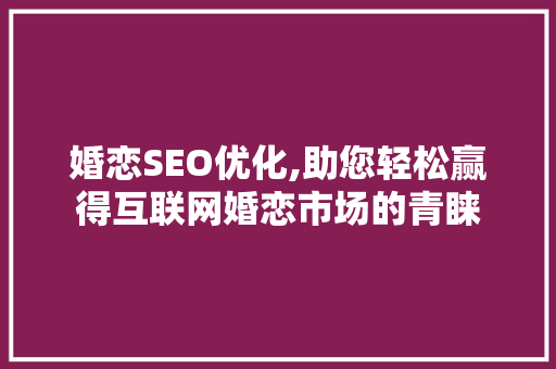 婚恋SEO优化,助您轻松赢得互联网婚恋市场的青睐