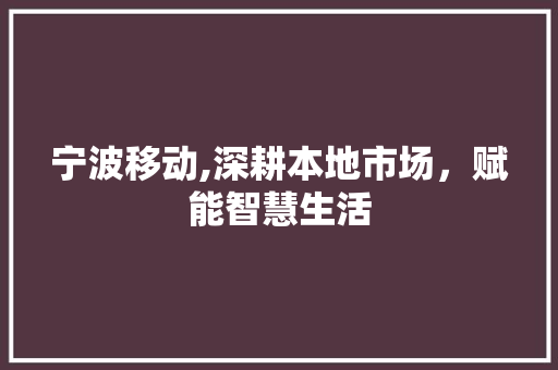 宁波移动,深耕本地市场，赋能智慧生活