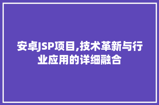 安卓JSP项目,技术革新与行业应用的详细融合