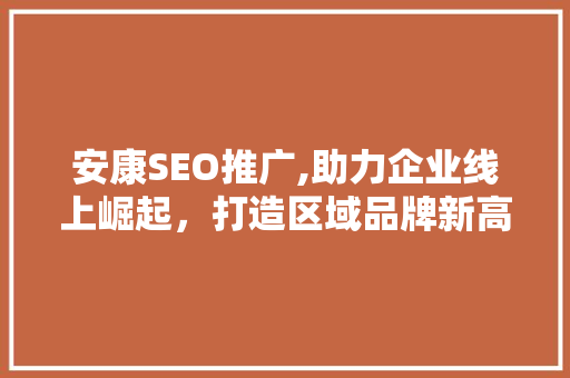 安康SEO推广,助力企业线上崛起，打造区域品牌新高度