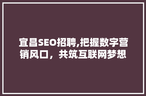 宜昌SEO招聘,把握数字营销风口，共筑互联网梦想