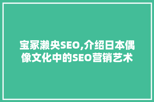 宝冢濑央SEO,介绍日本偶像文化中的SEO营销艺术