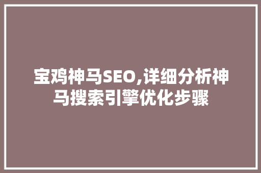 宝鸡神马SEO,详细分析神马搜索引擎优化步骤