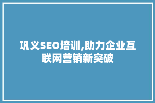 巩义SEO培训,助力企业互联网营销新突破