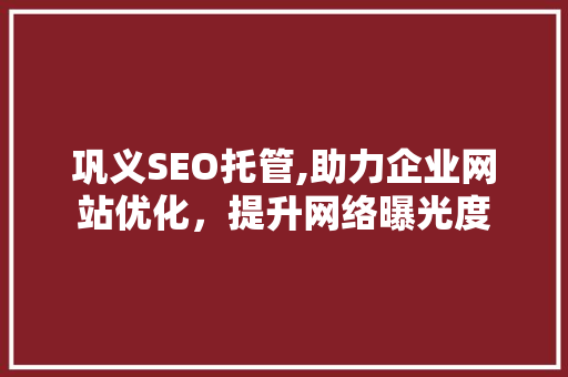 巩义SEO托管,助力企业网站优化，提升网络曝光度