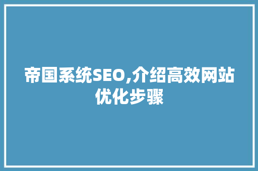 帝国系统SEO,介绍高效网站优化步骤