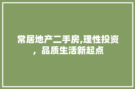 常居地产二手房,理性投资，品质生活新起点