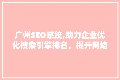 广州SEO系统,助力企业优化搜索引擎排名，提升网络营销效果