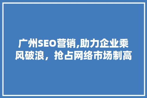 广州SEO营销,助力企业乘风破浪，抢占网络市场制高点