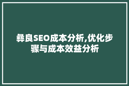 彝良SEO成本分析,优化步骤与成本效益分析