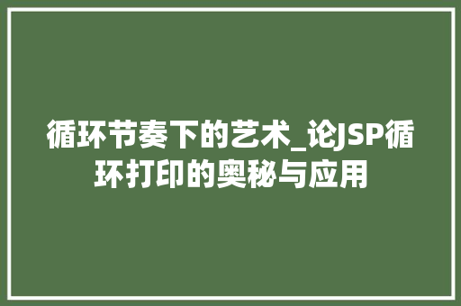 循环节奏下的艺术_论JSP循环打印的奥秘与应用