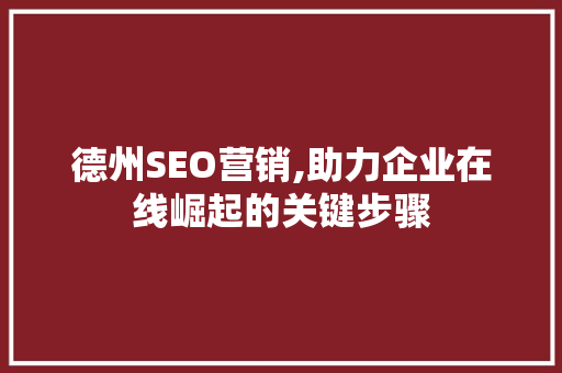 德州SEO营销,助力企业在线崛起的关键步骤