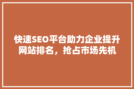 快速SEO平台助力企业提升网站排名，抢占市场先机 Vue.js