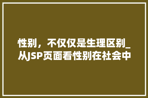 性别，不仅仅是生理区别_从JSP页面看性别在社会中的角色