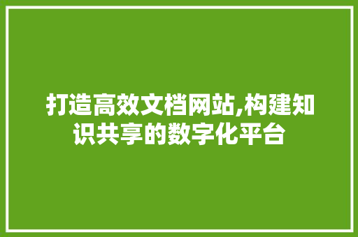 打造高效文档网站,构建知识共享的数字化平台