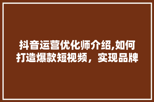 抖音运营优化师介绍,如何打造爆款短视频，实现品牌声量最大化 PHP