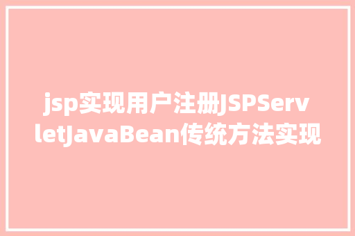 jsp实现用户注册JSPServletJavaBean传统方法实现简略单纯留言板制造注册登录留言 SQL