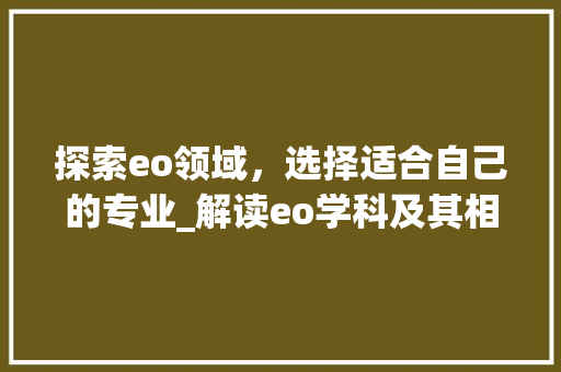 探索eo领域，选择适合自己的专业_解读eo学科及其相关专业