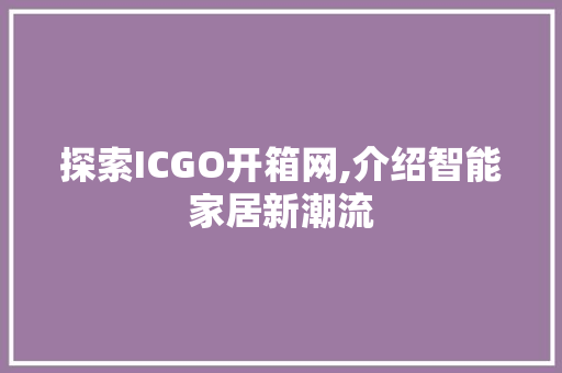 探索ICGO开箱网,介绍智能家居新潮流