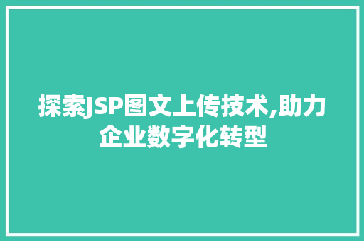 探索JSP图文上传技术,助力企业数字化转型