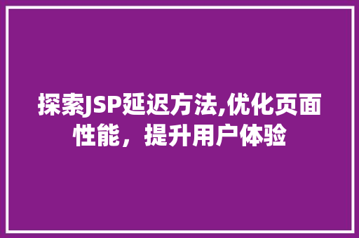 探索JSP延迟方法,优化页面性能，提升用户体验