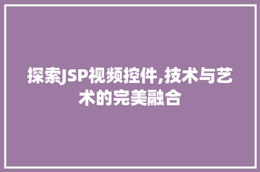 探索JSP视频控件,技术与艺术的完美融合