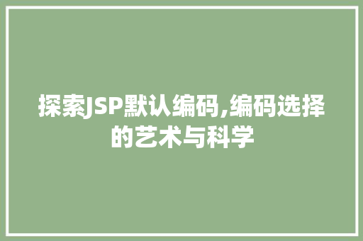 探索JSP默认编码,编码选择的艺术与科学