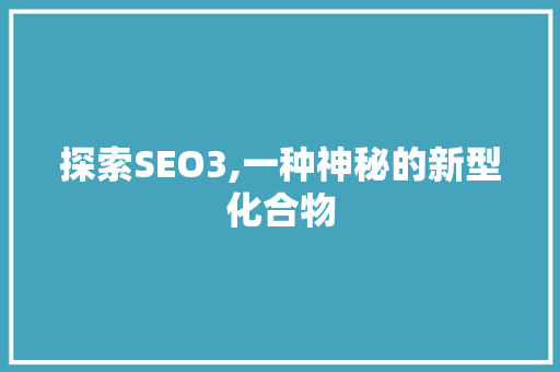 探索SEO3,一种神秘的新型化合物