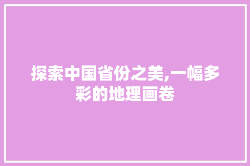 探索中国省份之美,一幅多彩的地理画卷