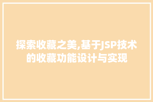 探索收藏之美,基于JSP技术的收藏功能设计与实现