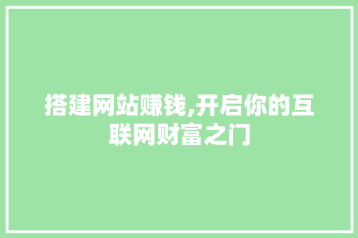 搭建网站赚钱,开启你的互联网财富之门