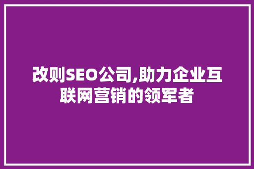 改则SEO公司,助力企业互联网营销的领军者