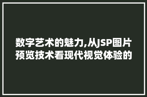 数字艺术的魅力,从JSP图片预览技术看现代视觉体验的演变