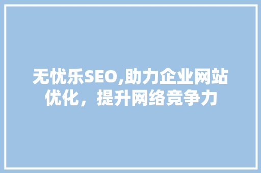 无忧乐SEO,助力企业网站优化，提升网络竞争力