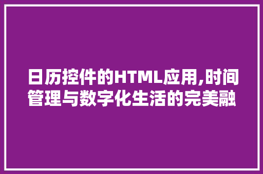 日历控件的HTML应用,时间管理与数字化生活的完美融合