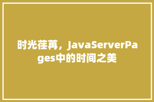 时光荏苒，JavaServerPages中的时间之美