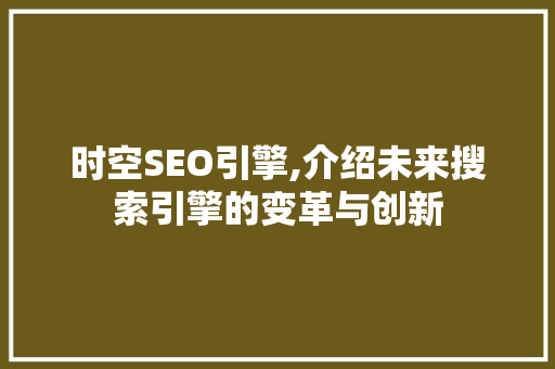 时空SEO引擎,介绍未来搜索引擎的变革与创新