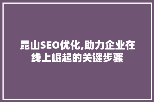 昆山SEO优化,助力企业在线上崛起的关键步骤