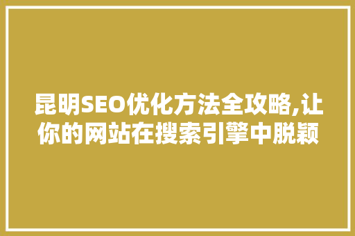 昆明SEO优化方法全攻略,让你的网站在搜索引擎中脱颖而出