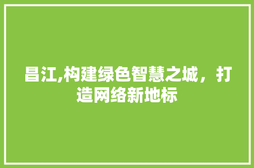 昌江,构建绿色智慧之城，打造网络新地标 jQuery