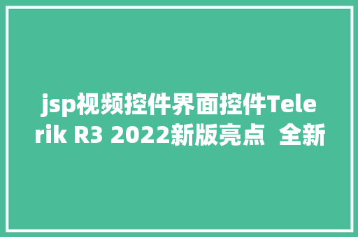 jsp视频控件界面控件Telerik R3 2022新版亮点  全新的ThemeBuilder对象