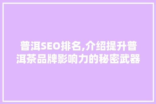 普洱SEO排名,介绍提升普洱茶品牌影响力的秘密武器